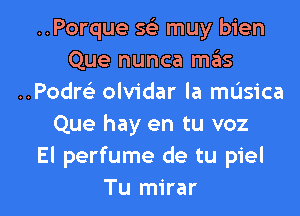 ..Porque 593 muy bien
Que nunca mas
..Podr93 olvidar la masica
Que hay en tu voz
El perfume de tu piel

Tu mirar l