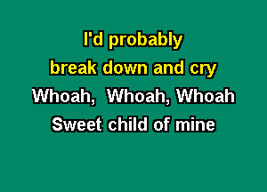 I'd probably
break down and cry
Whoah, Whoah, Whoah

Sweet child of mine