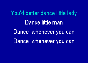 You'd better dance little lady
Dance little man
Dance whenever you can

Dance whenever you can