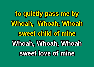 to quietly pass me by
Whoah, Whoah, Whoah

sweet child of mine
Whoah, Whoah, Whoah
sweet love of mine