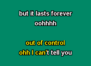 but it lasts forever
oohhhh

out of control
ohhlcanTteHyou