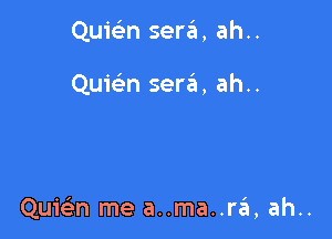 QuicL-n sera, ah..

Quie'n sera, ah..

Quwn me a..ma..r6, ah..