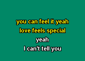 you can feel it yeah

love feels special

yeah
IcanTteHyou