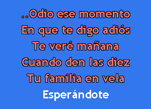 ..0dio ese momento
En que te digo adids
Te versli mariana
Cuando den las diez
Tu familia en vela

Esperaimdote l