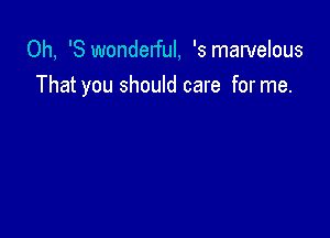 0h, '8 wonderful, '3 marvelous
That you should care for me.