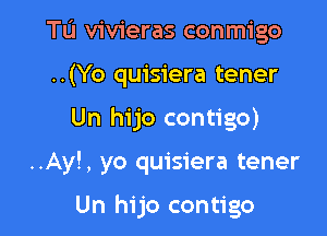 TL'I vivieras conmigo
..(Yo quisiera tener

Un hijo contigo)

..Ay!, yo quisiera tener

Un hijo contigo