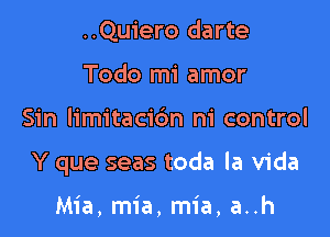 ..Qu1'ero darte
Todo mi amor

Sin limitacic'm ni control

Y que seas toda la Vida

Mia, mia, mia, a..h