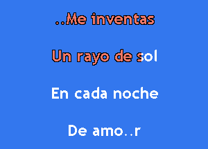 ..Me inventas

Un rayo de sol

En cada noche

De amo..r