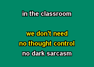 in the classroom

we don't need

no thought control
no dark sarcasm
