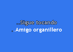 ..Sigue tocando

..Amigo organillero