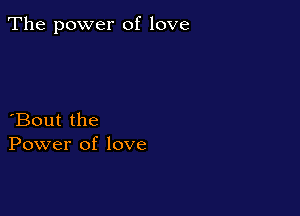 The power of love

Bout the
Power of love