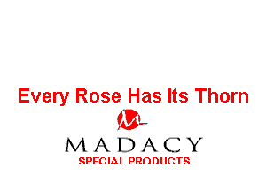 Every Rose Has Its Thorn
ML
M A D A C Y

SPEC IA L PRO D UGTS