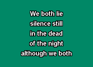 We both lie
silence still
in the dead

of the night
although we both