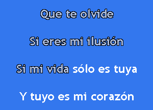 Que te olvide

Si eres mi ilusic'm

51' mi Vida s6lo es tuya

Y tuyo es mi coraz6n