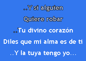 ..Y 51 alguien
Quiere robar

..Tu divino corazc'm

Diles que mi alma es de ti

..Y la tuya tengo yo...