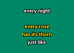 every night

every rose
has its thorn
just like