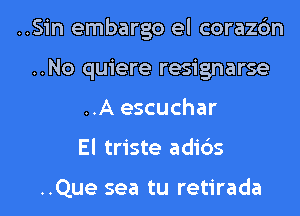 ..Sin embargo el corazc'm
..No quiere resignarse
..A escuchar
El triste adi6s

..Que sea tu retirada