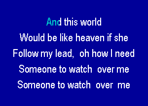 And this world
Would be like heaven if she

Follow my lead, oh how I need
Someone to watch overme
Someone to watch over me