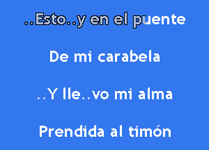 ..Esto..y en el puente

De mi carabela
..Y lle..vo mi alma

Prendida al timc'm