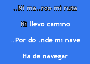 ..Ni ma..rco mi ruta

Ni llevo camino

..Por do..nde mi nave

Ha de navegar