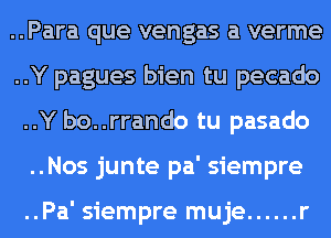..Para que vengas a verme
..Y pagues bien tu pecado
..Y bo..rrando tu pasado
..Nos junte pa' siempre

..Pa' siempre muje ...... r