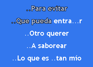 ..Para evitar

..Que pueda entra...r

..Otro querer
..A saborear

..Lo que es ..tan mio