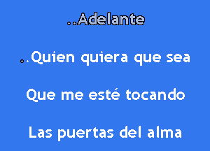 ..Adelante

..Quien quiera que sea

Que me este' tocando

Las puertas del alma