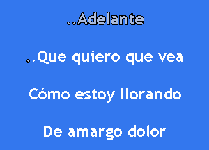 ..Adelante

..Que quiero que vea

Cdmo estoy llorando

De amargo dolor