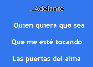 ..Adelante

..Quien quiera que sea

Que me este' tocando

Las puertas del alma