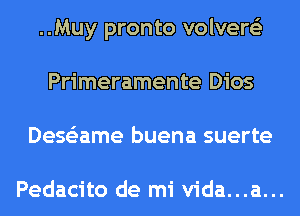 ..Muy pronto volvere'z
Primeramente Dios
Dess'zame buena suerte

Pedacito de mi vida...a...