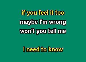 if you feel it too

maybe I'm wrong

won't you tell me

I need to know