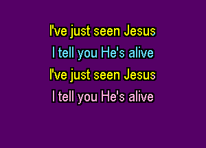 I've just seen Jesus
I tell you He's alive

I've just seen Jesus

I tell you He's alive