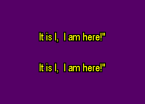 It is l, I am here!

It is I. I am here!