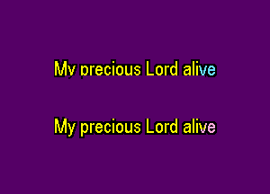 Mv nrecious Lord alive

My precious Lord alive