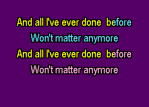 And all I've ever done before
Won't matter anymore
And all I've ever done before

Won't matter anymore