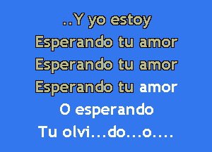 ..Y yo estoy
Esperando tu amor
Esperando tu amor
Esperando tu amor

0 esperando

Tu olvi...do...o.... l