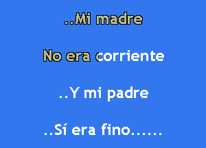 ..Mi madre

No era corriente

..Y mi padre

..Si era fino ......