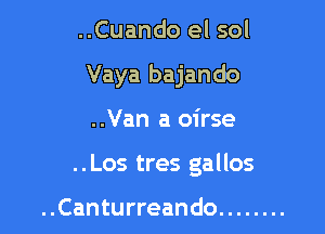 ..Cuando el sol

Vaya bajando

..Van a oirse

..Los tres gallos

..Canturreando ........