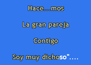 Hace. . .mos
La gran pareja

Contigo

Soy muy dichoso....