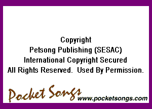 Copyright
Petsong Publishing (SESAC)

International Copyright Secured
All Rights Reserved. Used By Permission.

DOM SOWW.WCketsongs.com