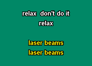 relax don't do it

relax

laser beams
laser beams