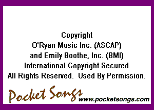 Copyright
O'Ryan Music Inc. (ASCAP)

and Emily Boothe, Inc. (BMI)
International Copyright Secured
All Rights Reserved. Used By Permission.

DOM SOWW.WCketsongs.com