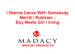I Wanna Dance With Somebody
Merrill I Rubicam -
Boy Meets Girl I Irving

'3',
MADACY

SPEC IA L PRO D UGTS