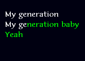 My generation
My generation baby

Yeah