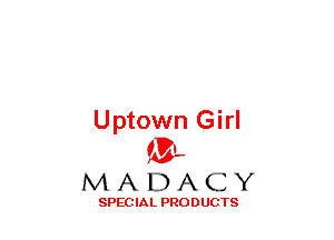 Uptown Girl
(3-,

MADACY

SPECIAL PRODUCTS