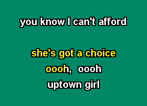you know I can't afford

she's got a choice

oooh, oooh
uptown girl