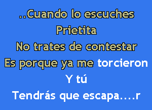 ..Cuando lo escuches
Prietita
No trates de contestar
Es porque ya me torcieron
Y to
Tendra'is que escapa....r