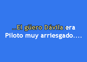 ..El gijero Da'wila era

Pi loto muy arriesgado. . ..