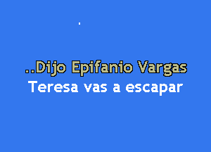 ..Dijo Epifanio Vargas

Teresa vas a escapar