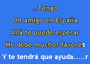 ..Tengo
Un amigo en Espar'ia
Alla te puede esperar
Me debe muchos favores

Y te tendra'i que ayuda ..... r